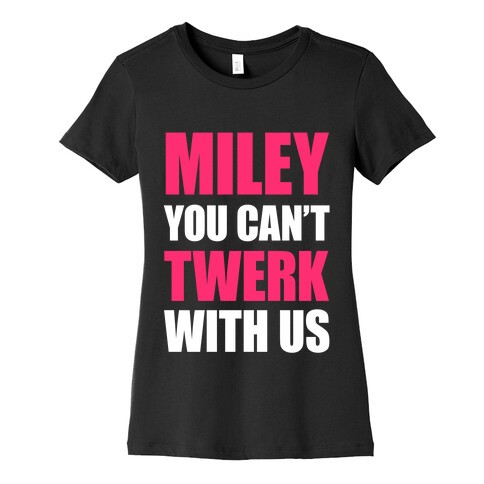 Miley You Can't Twerk With Us Womens T-Shirt