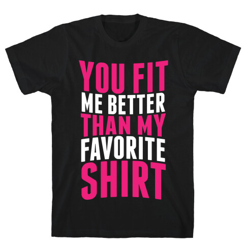 You Fit Me Better Than My Favorite Shirt T-Shirt