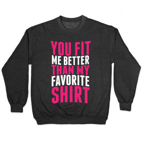 You Fit Me Better Than My Favorite Shirt Pullover