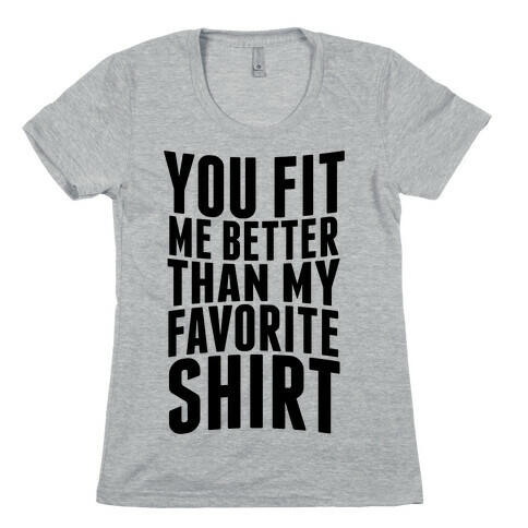 You Fit Me Better Than My Favorite Shirt Womens T-Shirt