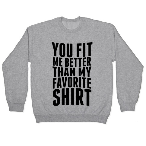 You Fit Me Better Than My Favorite Shirt Pullover