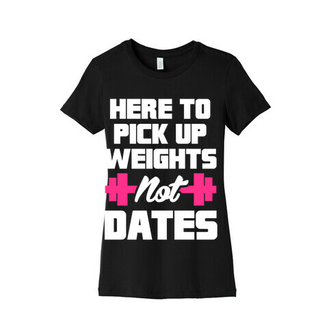 Here To Pick Up Weights Not Dates Womens T-Shirt