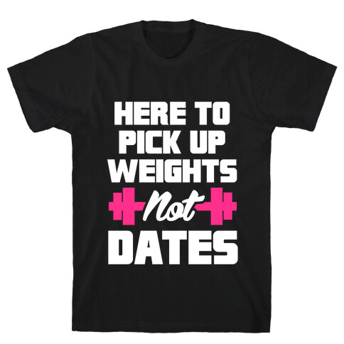 Here To Pick Up Weights Not Dates T-Shirt