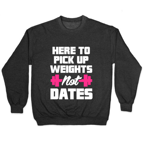 Here To Pick Up Weights Not Dates Pullover