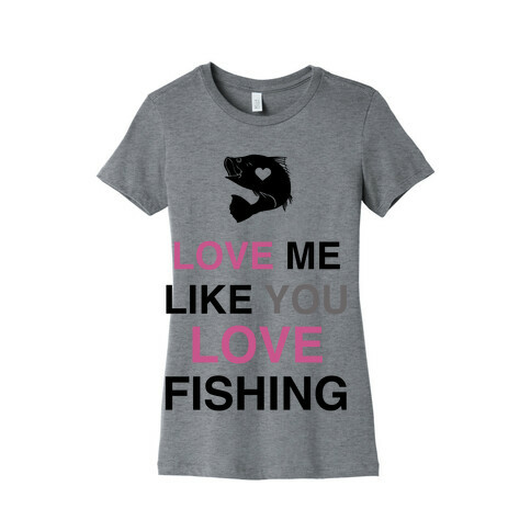 Love Me Like You Love Fishing!  Womens T-Shirt