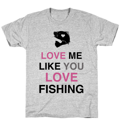 Love Me Like You Love Fishing!  T-Shirt