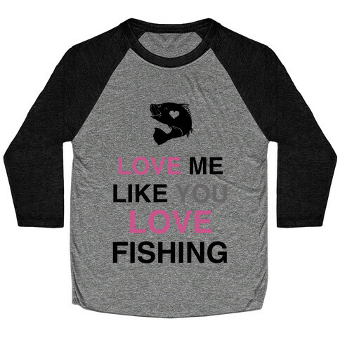 Love Me Like You Love Fishing!  Baseball Tee