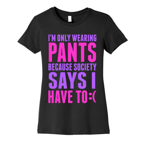 Only Wearing Pants Because... Womens T-Shirt