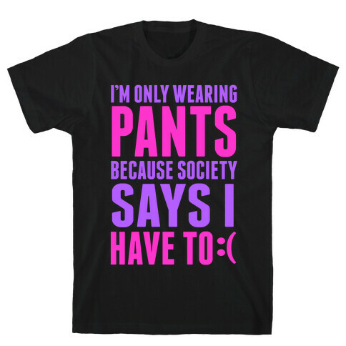 Only Wearing Pants Because... T-Shirt