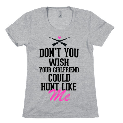 Don't You Wish Your Girlfriend Could hunt Like Me! Womens T-Shirt