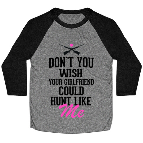 Don't You Wish Your Girlfriend Could hunt Like Me! Baseball Tee