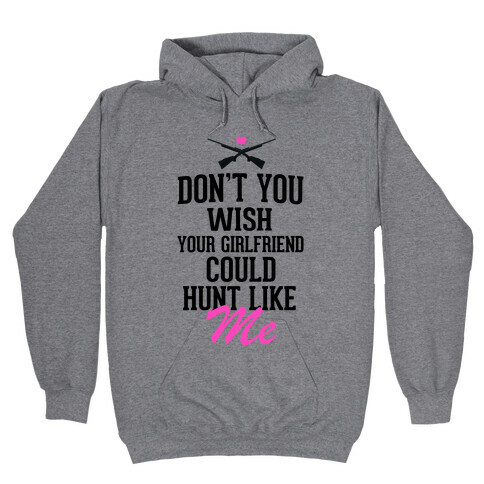 Don't You Wish Your Girlfriend Could hunt Like Me! Hooded Sweatshirt