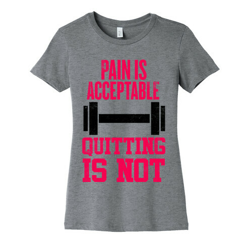 Pain Is Acceptable, Quitting Is Not Womens T-Shirt