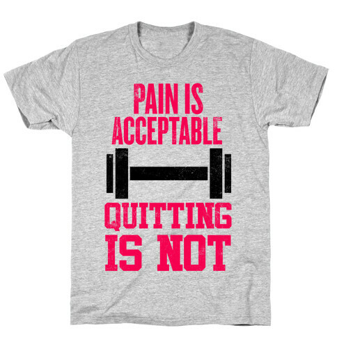 Pain Is Acceptable, Quitting Is Not T-Shirt