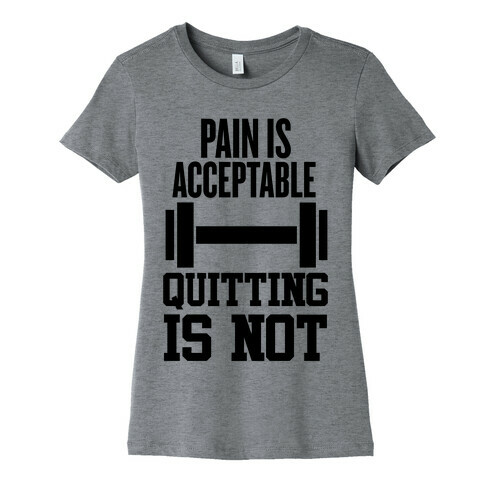 Pain Is Acceptable, Quitting Is Not Womens T-Shirt