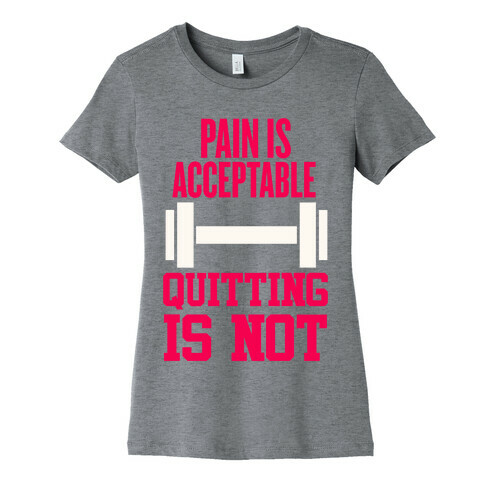 Pain Is Acceptable, Quitting Is Not Womens T-Shirt