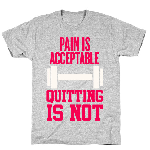 Pain Is Acceptable, Quitting Is Not T-Shirt