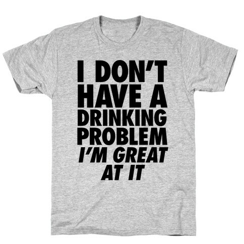 I Don't Have A Drinking Problem T-Shirt