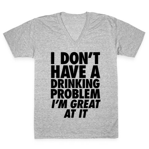 I Don't Have A Drinking Problem V-Neck Tee Shirt