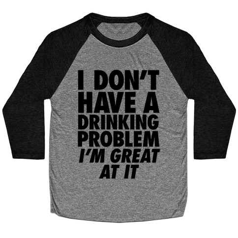 I Don't Have A Drinking Problem Baseball Tee