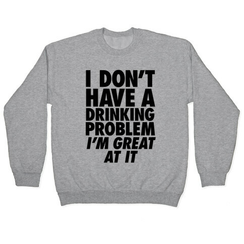 I Don't Have A Drinking Problem Pullover