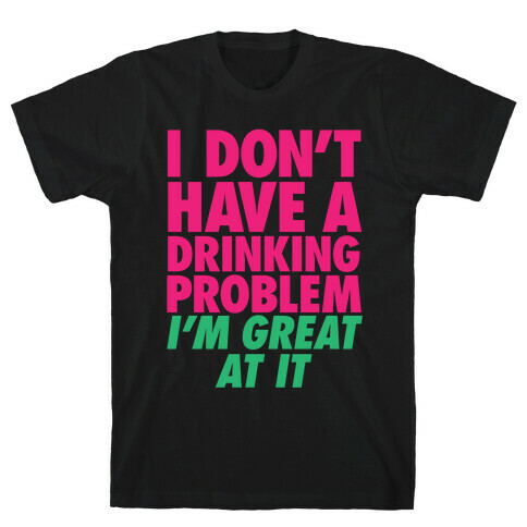 I Don't Have A Drinking Problem T-Shirt