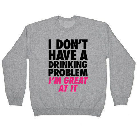 I Don't Have A Drinking Problem Pullover
