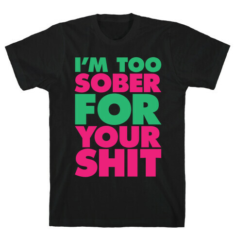 I'm Too Sober For Your Shit T-Shirt