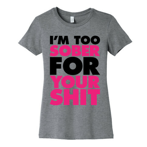 I'm Too Sober For Your Shit Womens T-Shirt