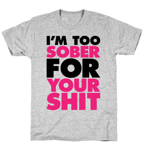 I'm Too Sober For Your Shit T-Shirt