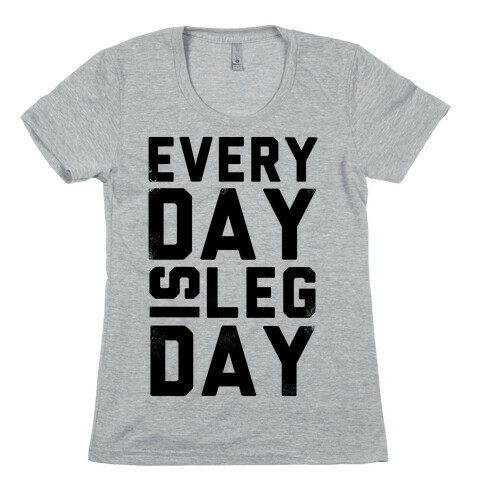 Everyday is Leg Day! Womens T-Shirt