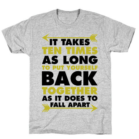 It Takes Ten Times As Long to Put Yourself Back Together As It Does to Fall Apart T-Shirt