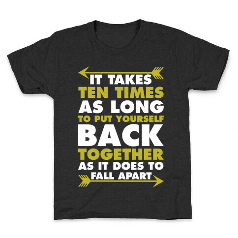 It Takes Ten Times As Long to Put Yourself Back Together As It Does to Fall Apart Kids T-Shirt