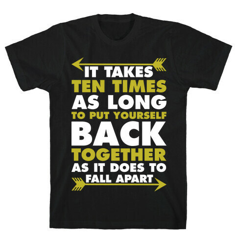 It Takes Ten Times As Long to Put Yourself Back Together As It Does to Fall Apart T-Shirt