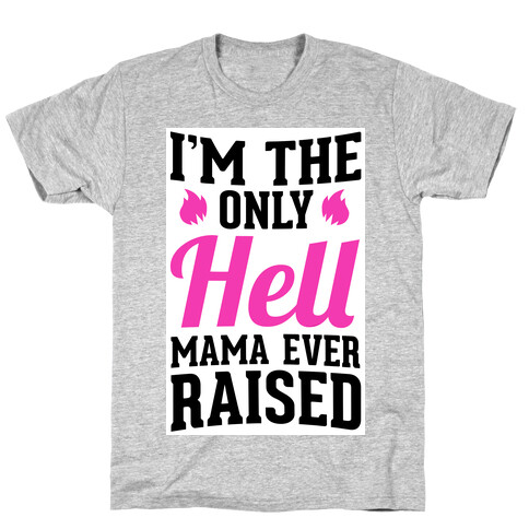 I'm the Only Hell Mama Ever Raised T-Shirt