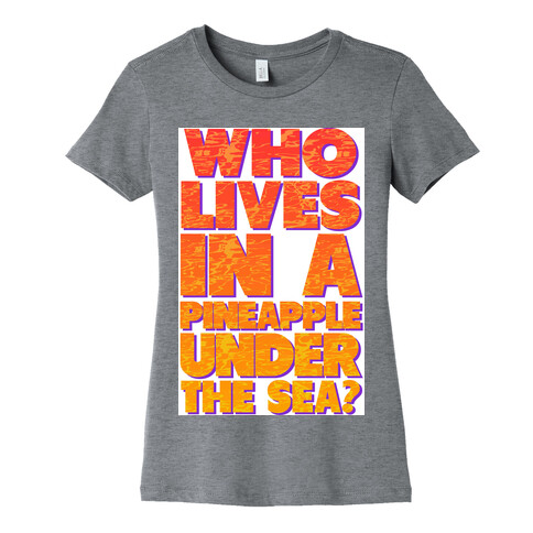 Who Lives in a Pineapple Under the Sea? Womens T-Shirt