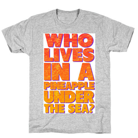 Who Lives in a Pineapple Under the Sea? T-Shirt