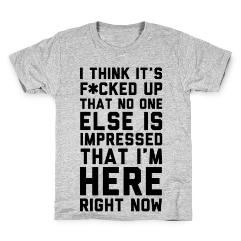 I Think It's F*cked Up That No One Else is Impressed That I'm Here Right Now Kids T-Shirt