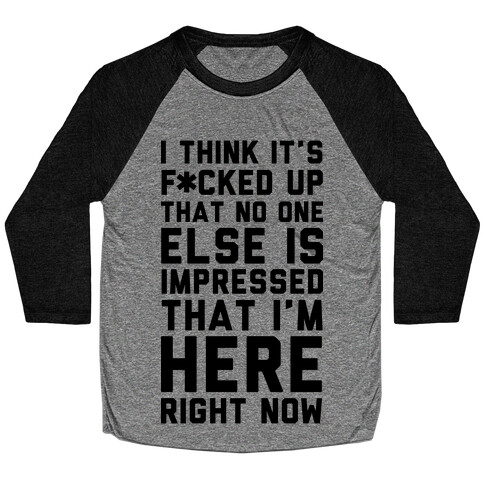 I Think It's F*cked Up That No One Else is Impressed That I'm Here Right Now Baseball Tee