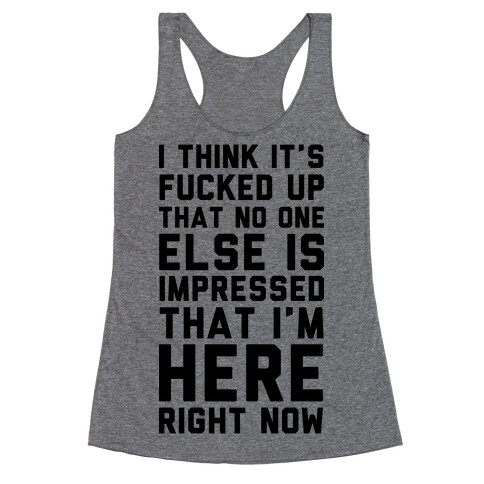 I Think It's F***ed Up That No One Else is Impressed That I'm Here Right Now Racerback Tank Top