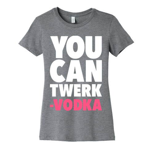 You Can Twerk - Vodka Womens T-Shirt