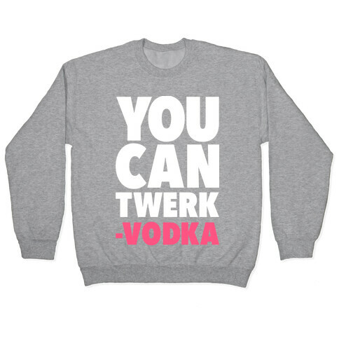 You Can Twerk - Vodka Pullover