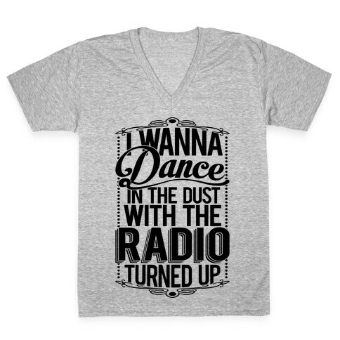 I Just Wanna Dance In The Dust With The Radio Turned Up V-Neck Tee Shirt