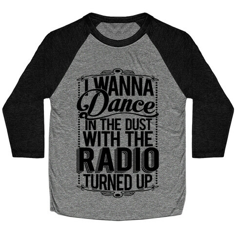 I Just Wanna Dance In The Dust With The Radio Turned Up Baseball Tee