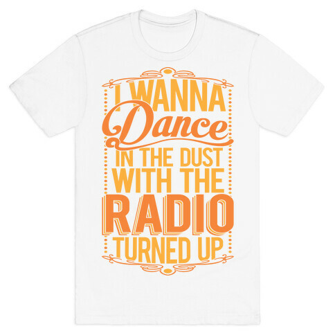 I Just Wanna Dance In The Dust With The Radio Turned Up T-Shirt