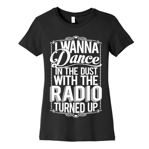 I Just Wanna Dance In The Dust With The Radio Turned Up Womens T-Shirt