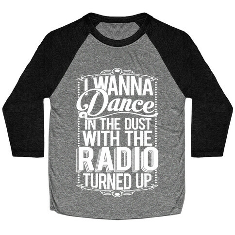 I Just Wanna Dance In The Dust With The Radio Turned Up Baseball Tee