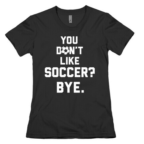 You Don't Like Soccer? Womens T-Shirt