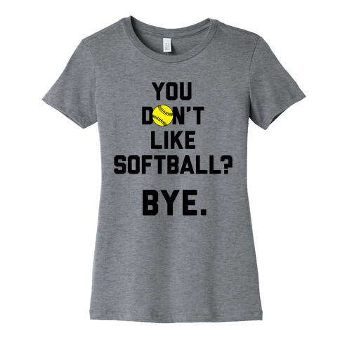 You Don't Like Softball? Womens T-Shirt