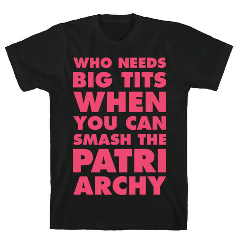 Who Needs Big Tits When You Can Smash the Patriarchy T-Shirt